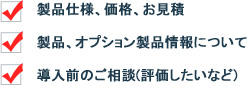 製品仕様、価格、お見積/製品、オプション製品について/導入前のご相談など