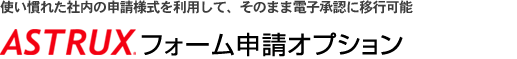 使い慣れた社内の申請様式を利用して、そのまま電子承認に移行可能「フォーム申請オプション」