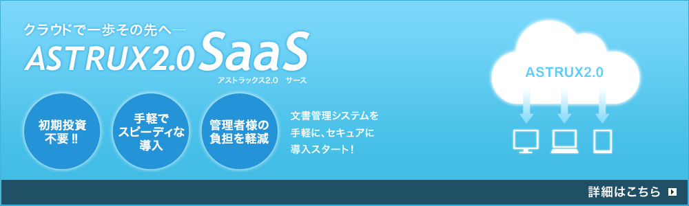 クラウドで一歩その先へ「ASTRUX2.0 SaaS」〜文書管理システムを手軽にセキュアに導入スタート！〜